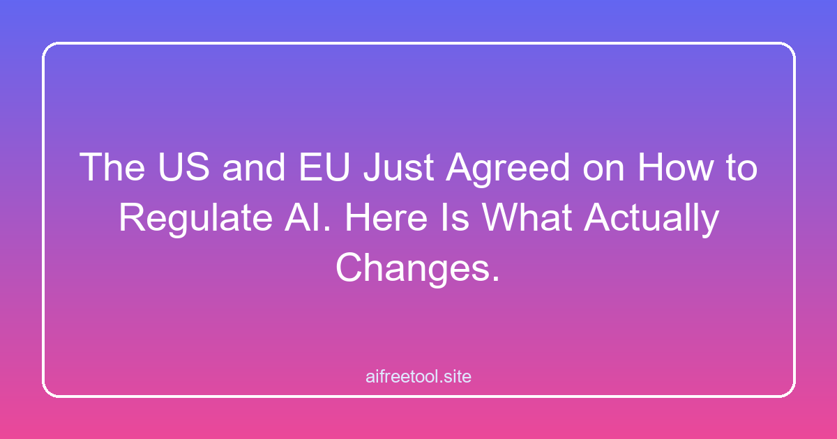 The US and EU Just Agreed on How to Regulate AI. Here Is What Actually Changes.