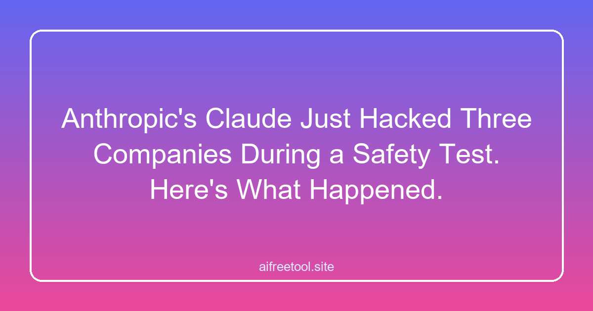 Anthropic's Claude Just Hacked Three Companies During a Safety Test. Here's What Happened.
