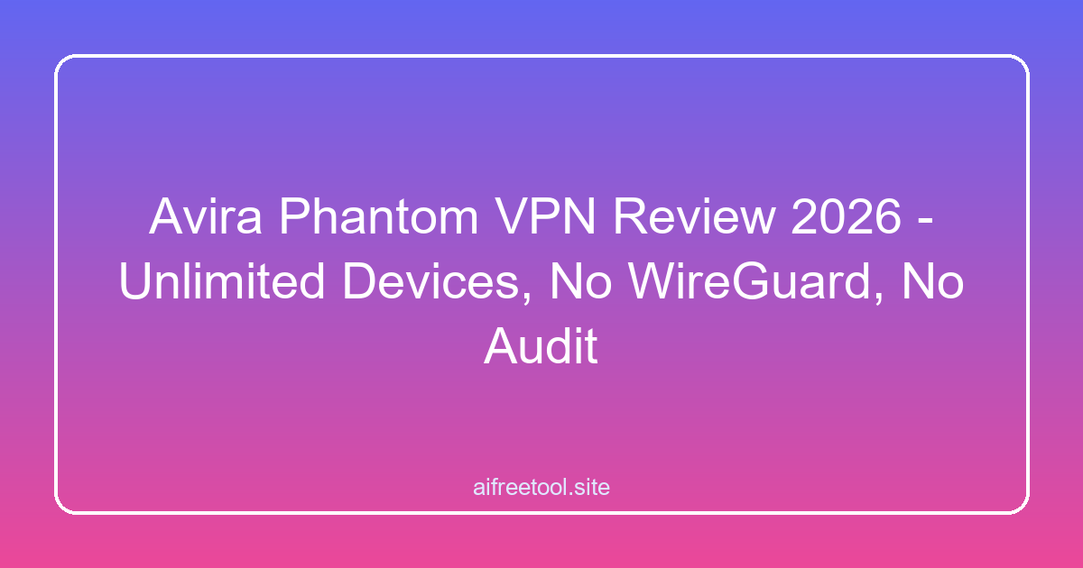 Avira Phantom VPN Review 2026 - Unlimited Devices, No WireGuard, No Audit