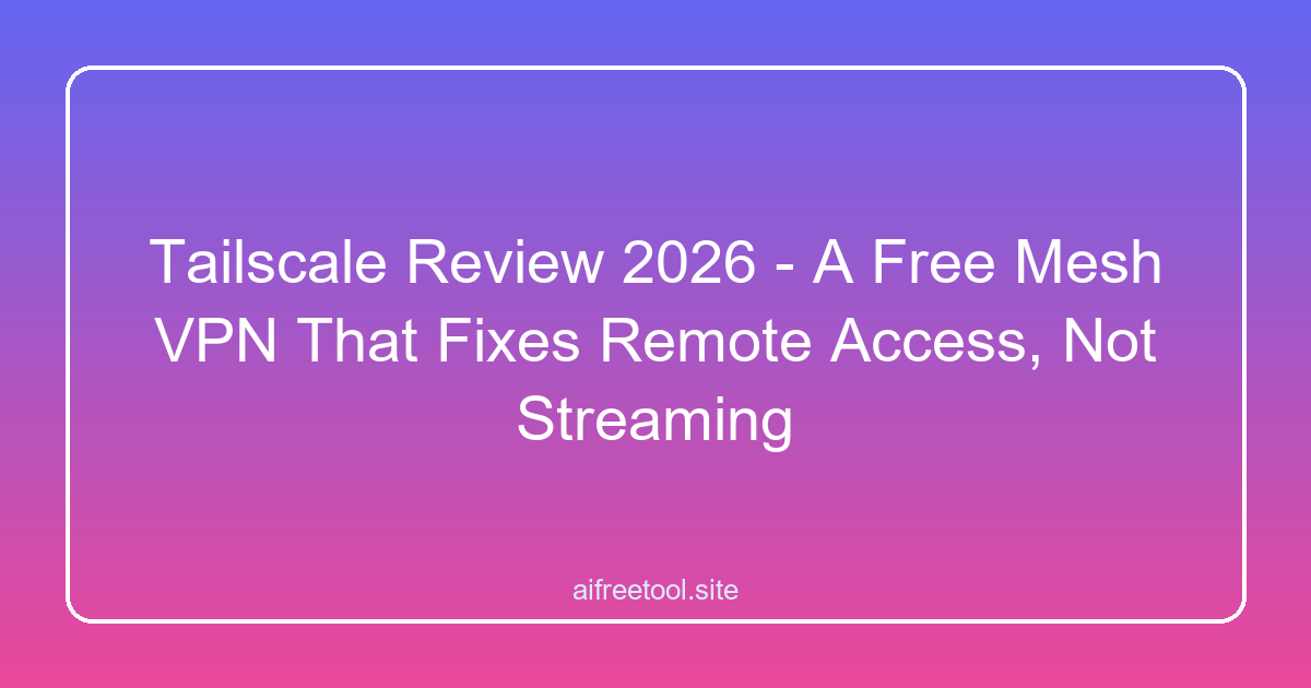 Tailscale Review 2026 - A Free Mesh VPN That Fixes Remote Access, Not Streaming